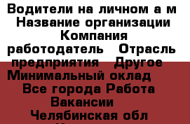 Водители на личном а/м › Название организации ­ Компания-работодатель › Отрасль предприятия ­ Другое › Минимальный оклад ­ 1 - Все города Работа » Вакансии   . Челябинская обл.,Копейск г.